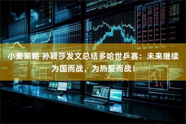 小麦策略 孙颖莎发文总结多哈世乒赛：未来继续为国而战，为热爱而战！