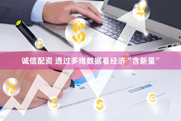 诚信配资 透过多维数据看经济“含新量”