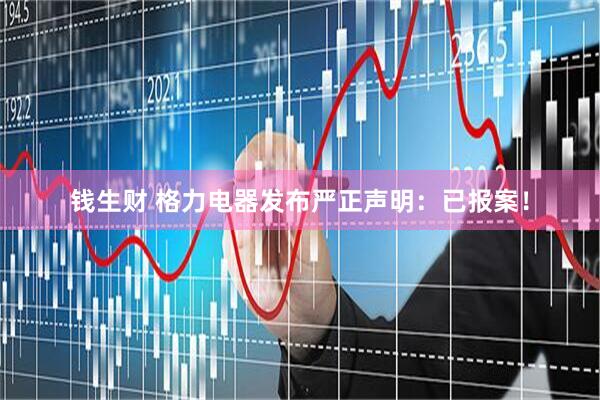 钱生财 格力电器发布严正声明：已报案！