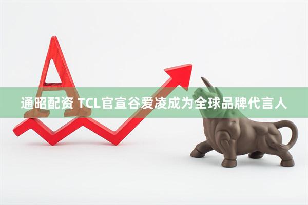 通昭配资 TCL官宣谷爱凌成为全球品牌代言人