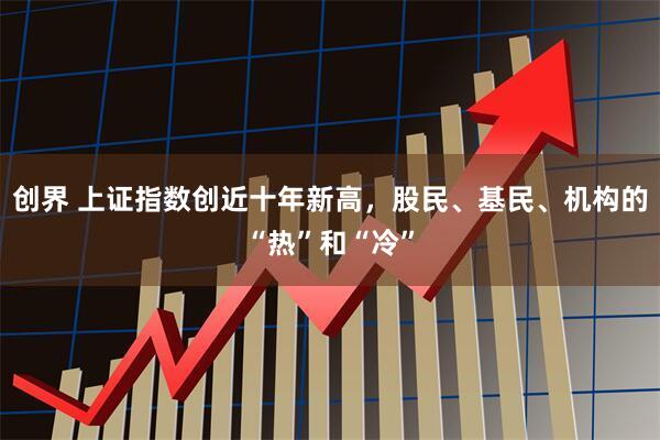 创界 上证指数创近十年新高，股民、基民、机构的“热”和“冷”