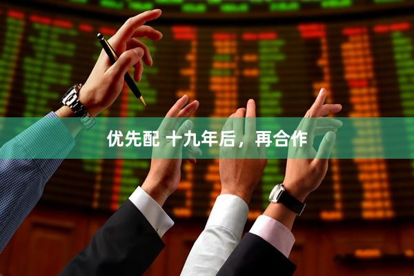优先配 十九年后，再合作