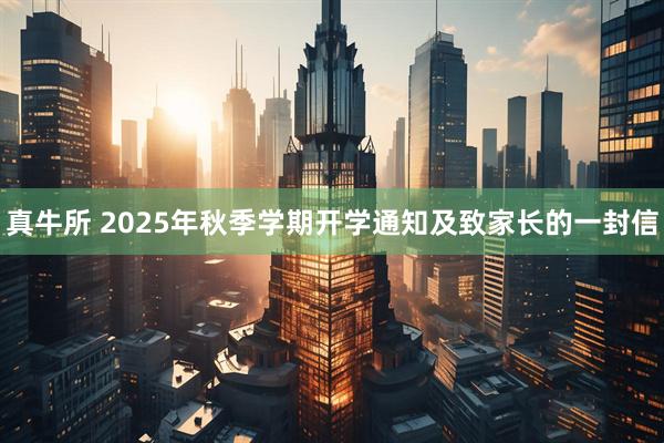 真牛所 2025年秋季学期开学通知及致家长的一封信