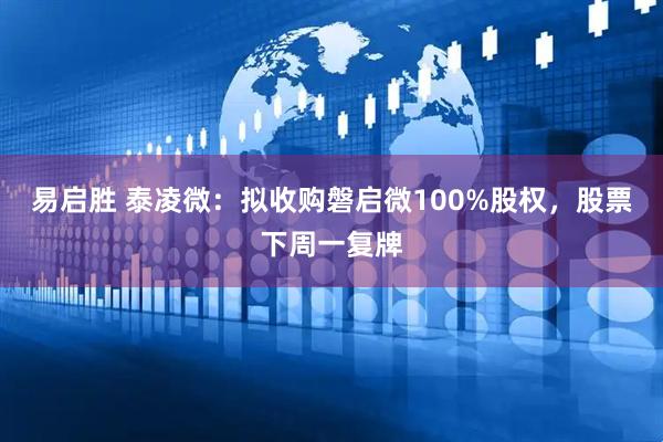 易启胜 泰凌微：拟收购磐启微100%股权，股票下周一复牌