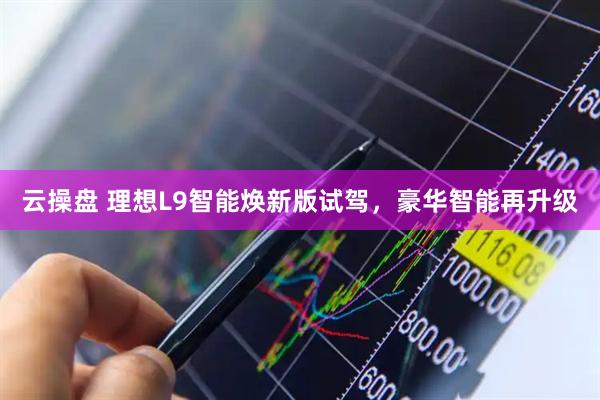云操盘 理想L9智能焕新版试驾，豪华智能再升级