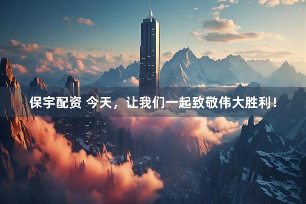 保宇配资 今天，让我们一起致敬伟大胜利！