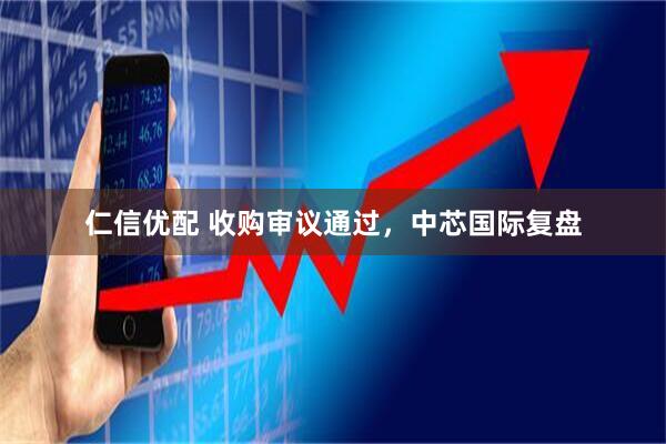 仁信优配 收购审议通过，中芯国际复盘