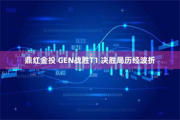 鼎红金投 GEN战胜T1 决胜局历经波折