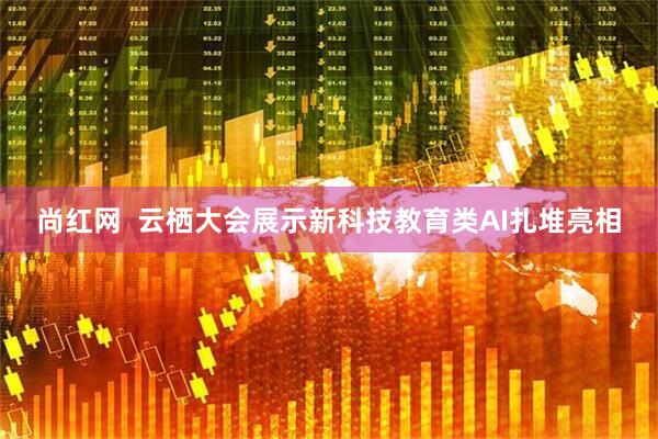 尚红网  云栖大会展示新科技教育类AI扎堆亮相