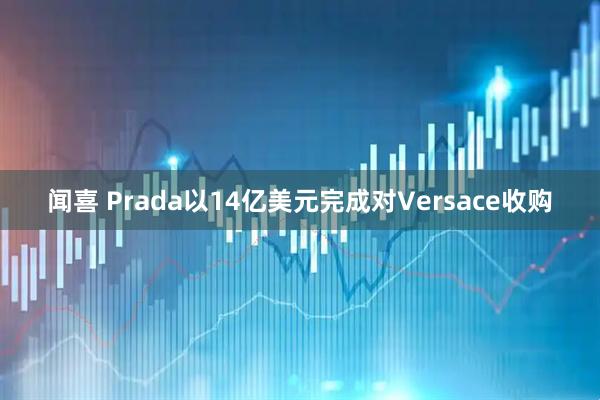 闻喜 Prada以14亿美元完成对Versace收购