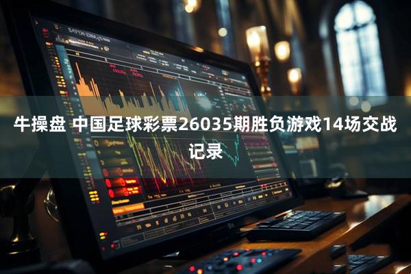 牛操盘 中国足球彩票26035期胜负游戏14场交战记录