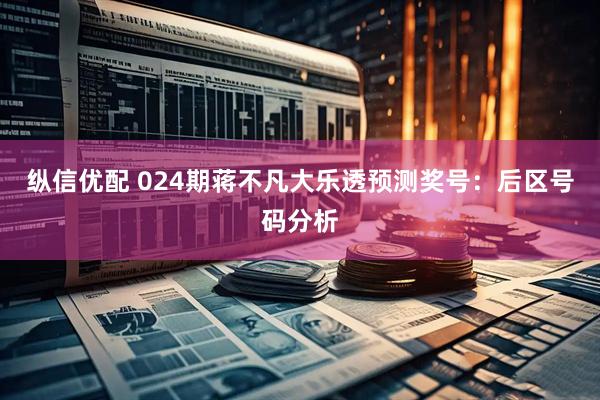 纵信优配 024期蒋不凡大乐透预测奖号：后区号码分析