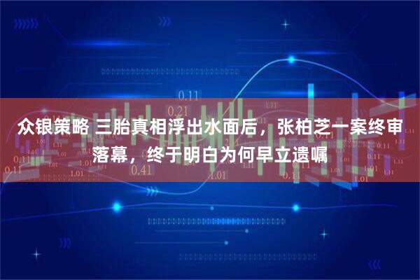 众银策略 三胎真相浮出水面后,张柏芝一案终审落幕,终于明白为何早立遗嘱