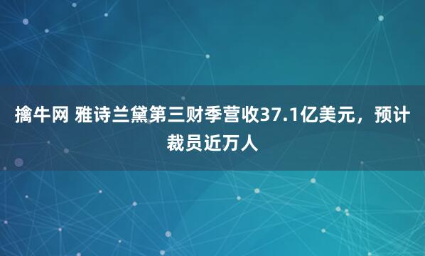 擒牛网 雅诗兰黛第三财季营收37.1亿美元，预计裁员近万人